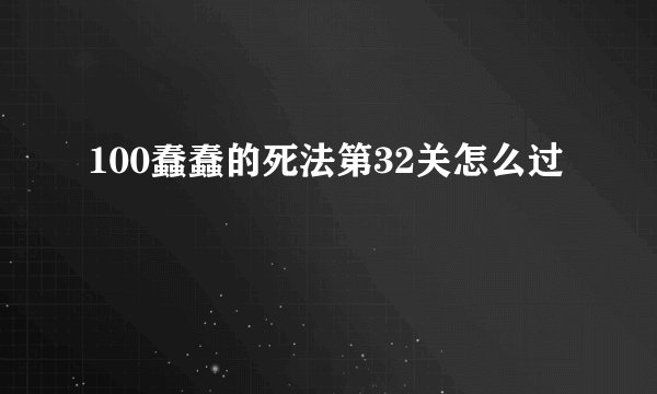 100蠢蠢的死法第32关怎么过