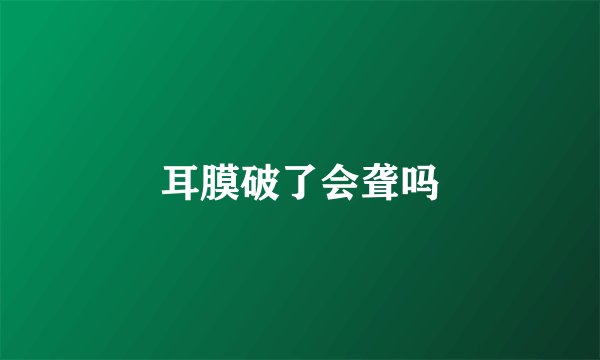 耳膜破了会聋吗