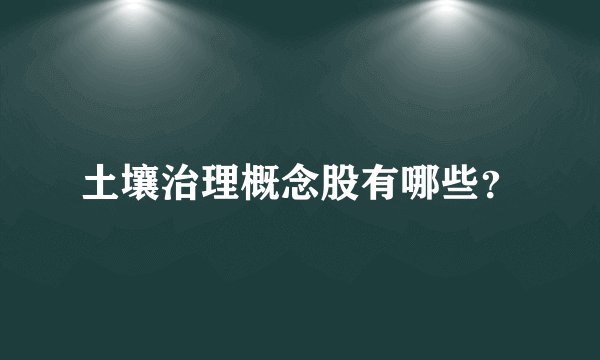 土壤治理概念股有哪些？