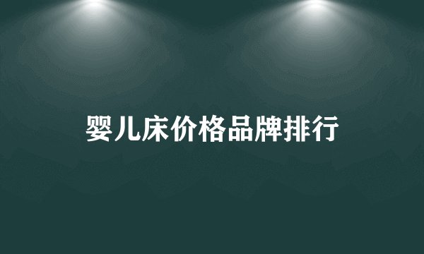 婴儿床价格品牌排行