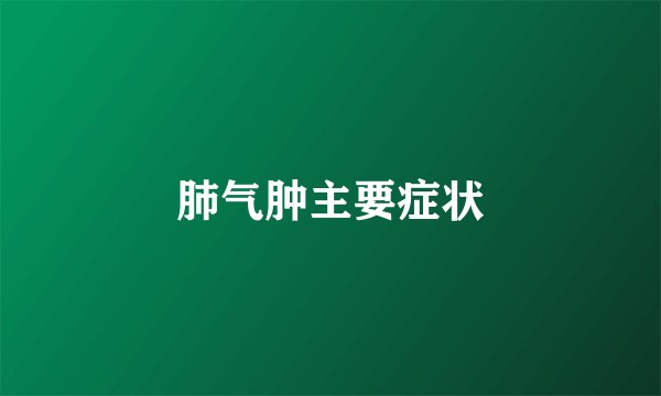 肺气肿主要症状