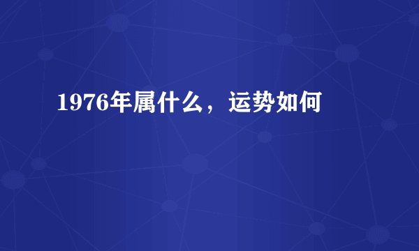 1976年属什么，运势如何