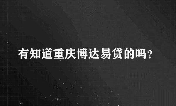 有知道重庆博达易贷的吗？