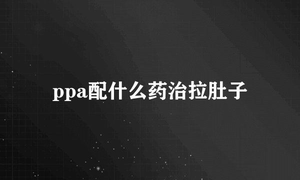 ppa配什么药治拉肚子