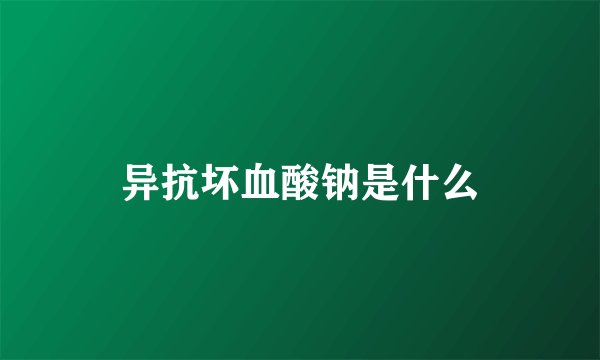 异抗坏血酸钠是什么