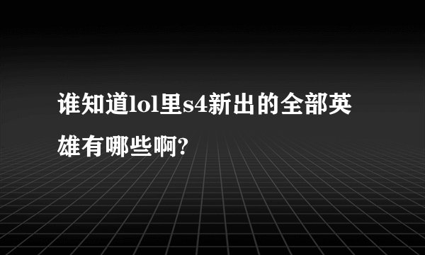 谁知道lol里s4新出的全部英雄有哪些啊?