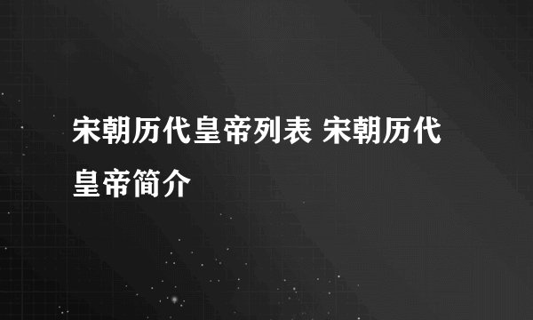 宋朝历代皇帝列表 宋朝历代皇帝简介