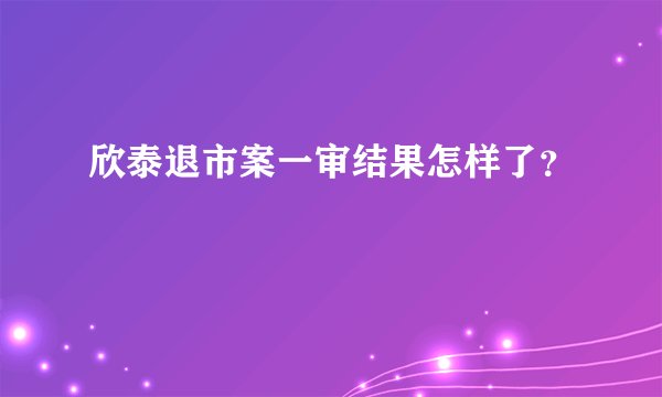 欣泰退市案一审结果怎样了？