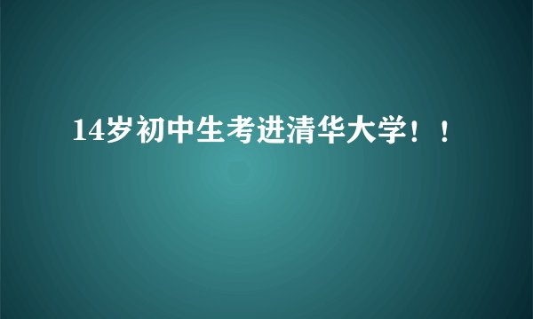 14岁初中生考进清华大学！！