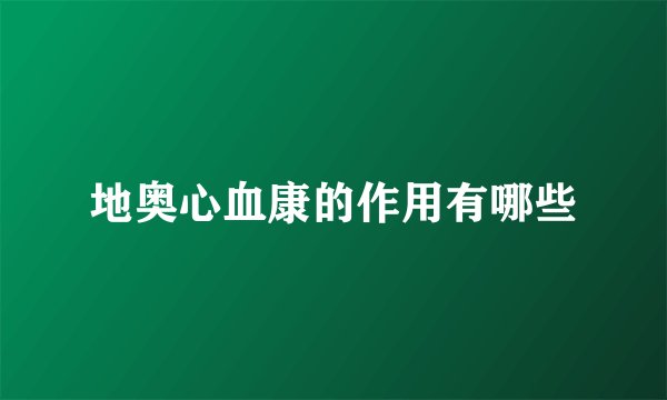 地奥心血康的作用有哪些
