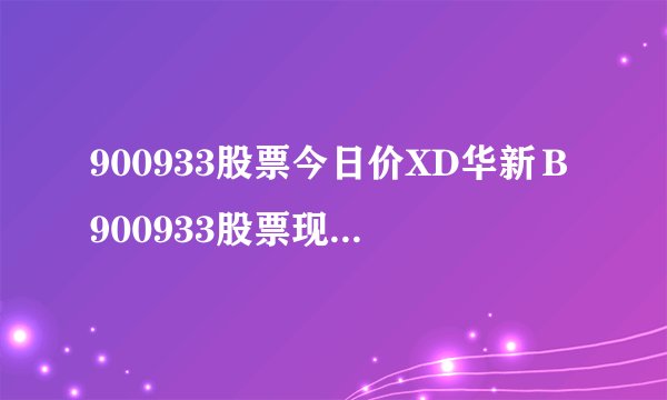 900933股票今日价XD华新Ｂ900933股票现在价格多少-飞外网