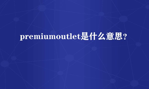 premiumoutlet是什么意思?