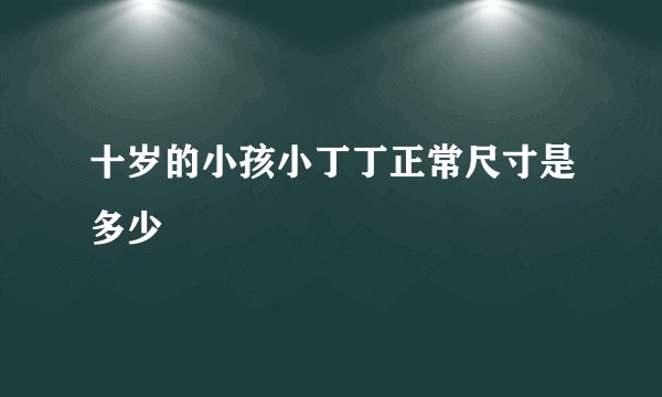 十岁的小孩小丁丁正常尺寸是多少