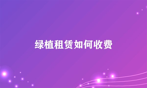 绿植租赁如何收费