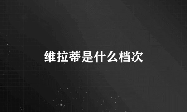 维拉蒂是什么档次