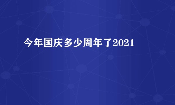 今年国庆多少周年了2021