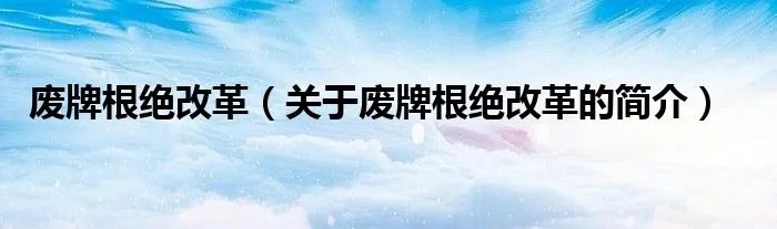废牌根绝改革（关于废牌根绝改革的简介）