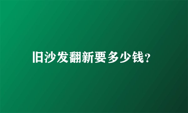 旧沙发翻新要多少钱?