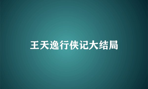 王天逸行侠记大结局