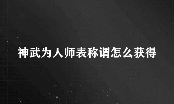 神武为人师表称谓怎么获得