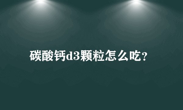 碳酸钙d3颗粒怎么吃？