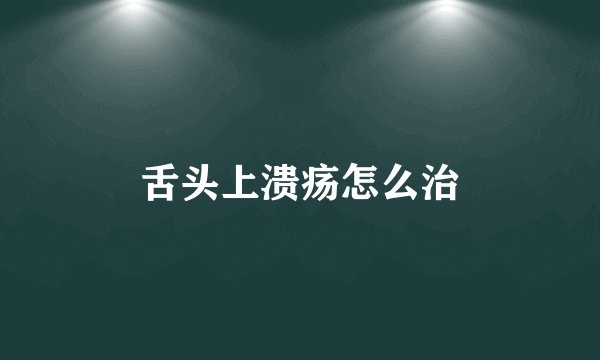舌头上溃疡怎么治