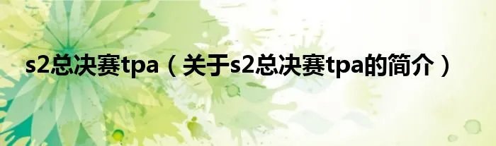 s2总决赛tpa（关于s2总决赛tpa的简介）