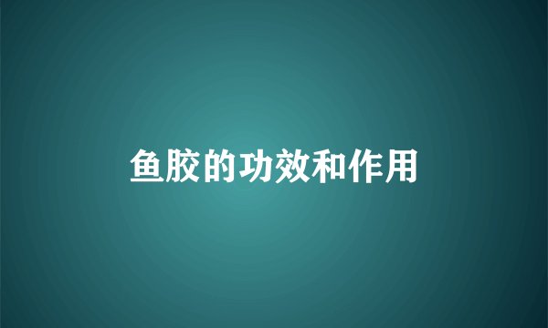 鱼胶的功效和作用