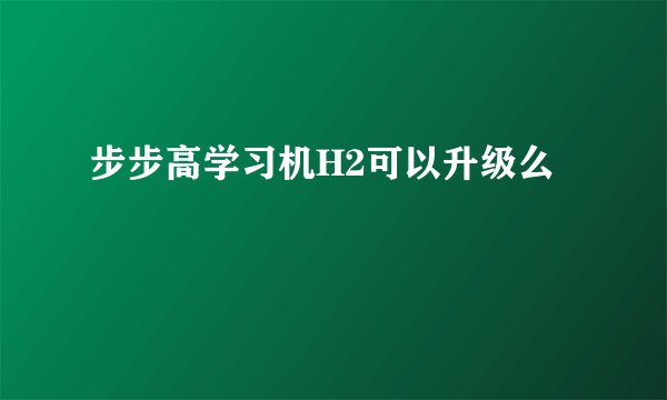 步步高学习机H2可以升级么