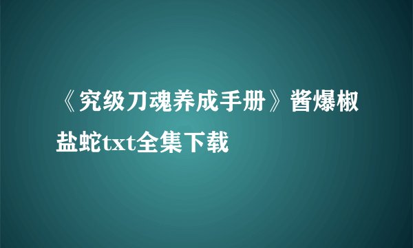 《究级刀魂养成手册》酱爆椒盐蛇txt全集下载