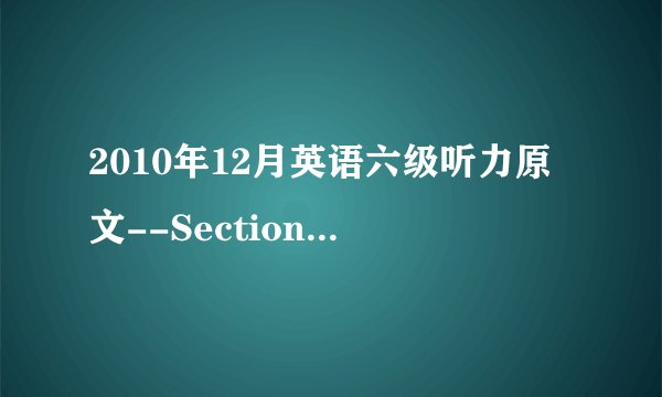 2010年12月英语六级听力原文--Section B第二篇(沪江网校版)