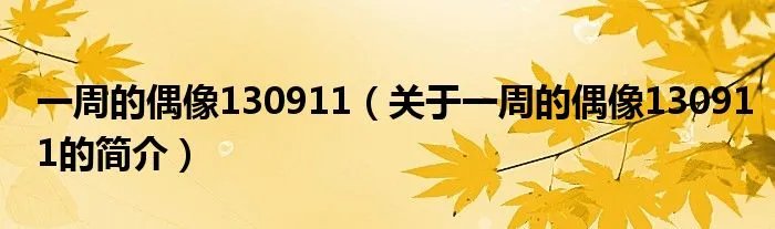 一周的偶像130911(关于一周的偶像130911的简介)