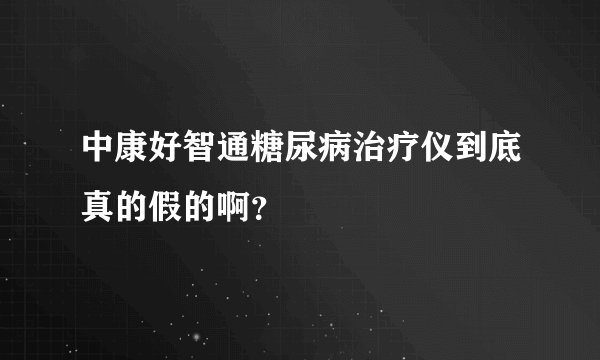 中康好智通糖尿病治疗仪到底真的假的啊？