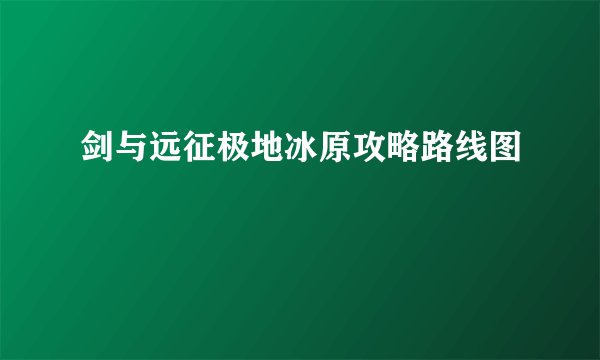 剑与远征极地冰原攻略路线图