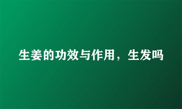 生姜的功效与作用,生发吗