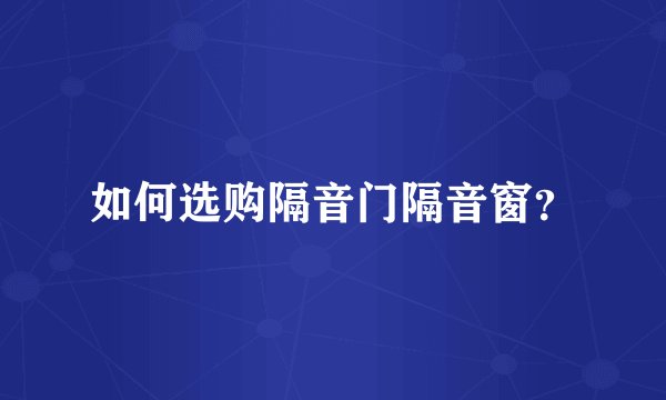 如何选购隔音门隔音窗?