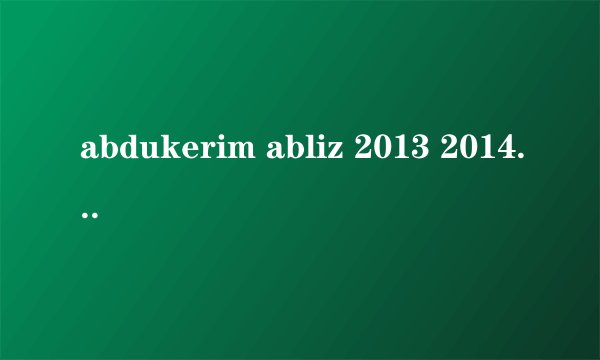 abdukerim abliz 2013 2014 kino itot ?