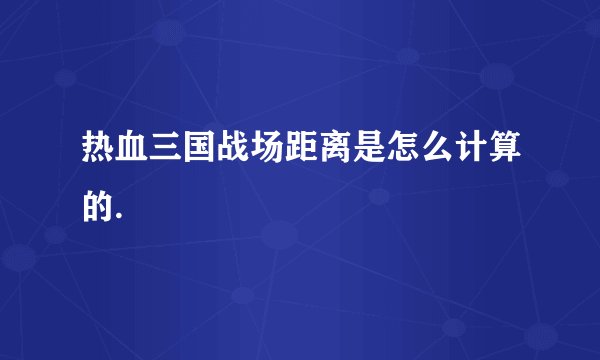 热血三国战场距离是怎么计算的.