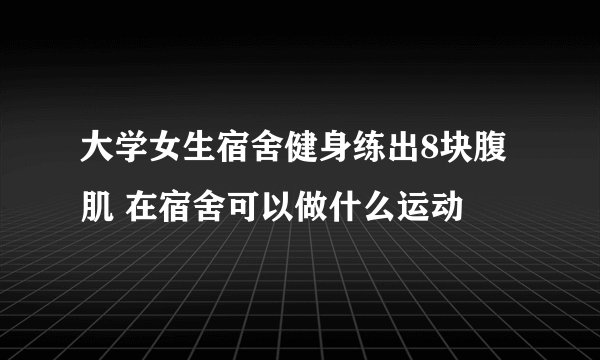 大学女生宿舍健身练出8块腹肌 在宿舍可以做什么运动