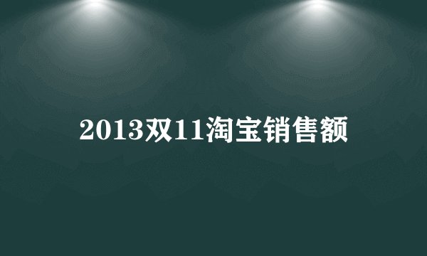 2013双11淘宝销售额