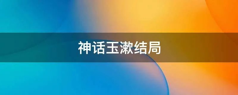 神话玉漱结局