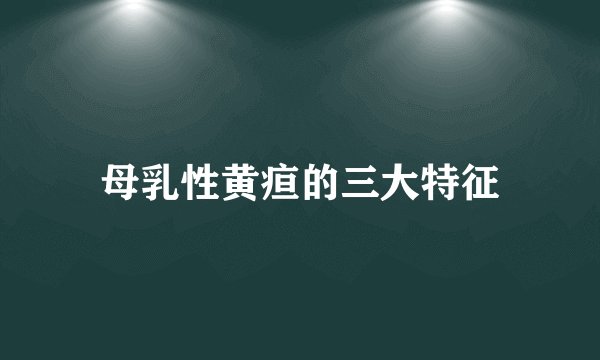 母乳性黄疸的三大特征