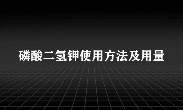 磷酸二氢钾使用方法及用量