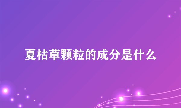 夏枯草颗粒的成分是什么
