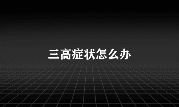 三高症状怎么办