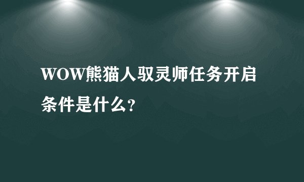 WOW熊猫人驭灵师任务开启条件是什么？