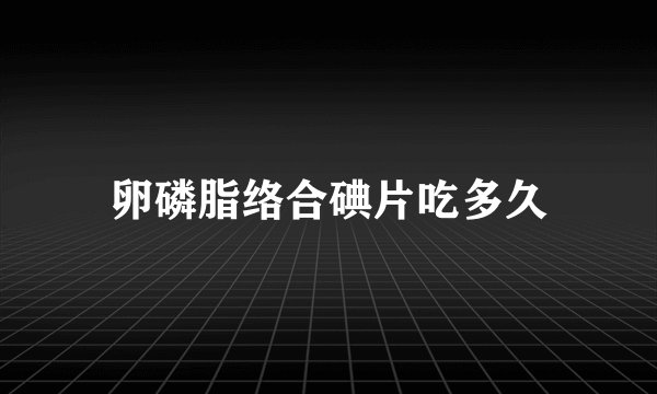 卵磷脂络合碘片吃多久