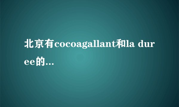 北京有cocoagallant和la duree的店么？新东安有么？