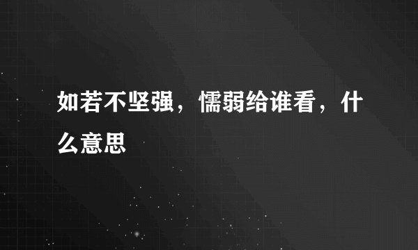 如若不坚强，懦弱给谁看，什么意思