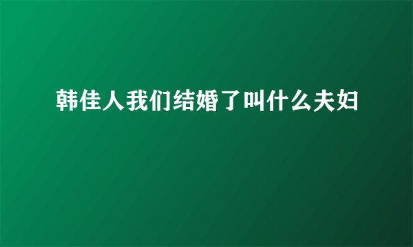 韩佳人我们结婚了叫什么夫妇
